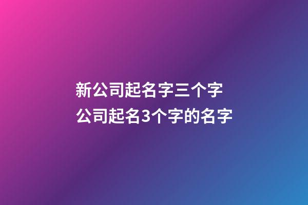 新公司起名字三个字 公司起名3个字的名字